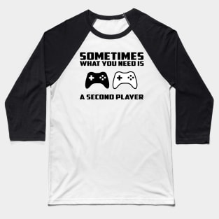 Sometimes what you need is a second player Baseball T-Shirt